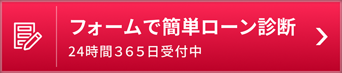 フォームで簡単ローン診断 24時間３６５日受付中