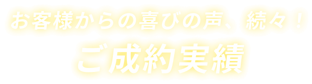 お客様からの喜びの声、続々！ご成約実績