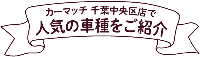 カーマッチ千葉中央区店で人気の車種をご紹介